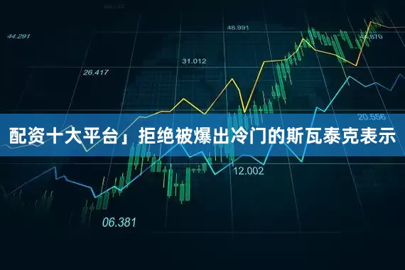 配资十大平台」拒绝被爆出冷门的斯瓦泰克表示