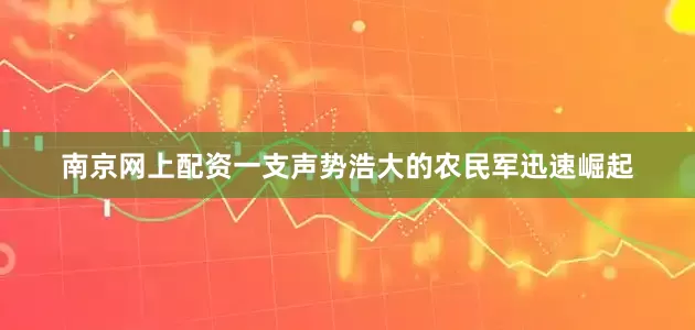 南京网上配资一支声势浩大的农民军迅速崛起