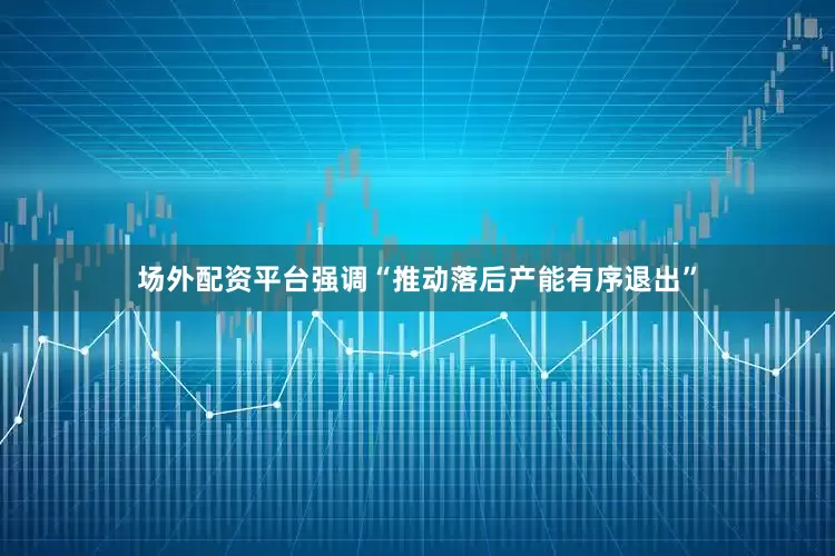 场外配资平台强调“推动落后产能有序退出”