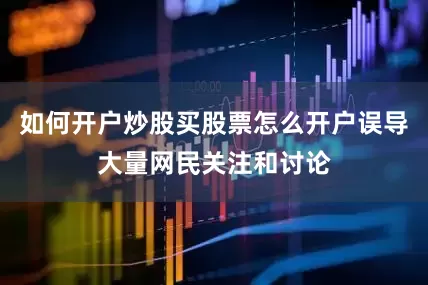 如何开户炒股买股票怎么开户误导大量网民关注和讨论