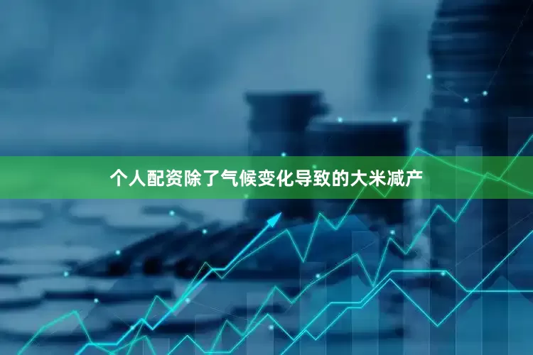 个人配资除了气候变化导致的大米减产