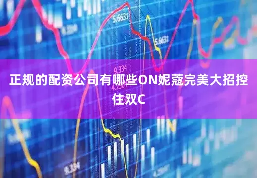 正规的配资公司有哪些ON妮蔻完美大招控住双C