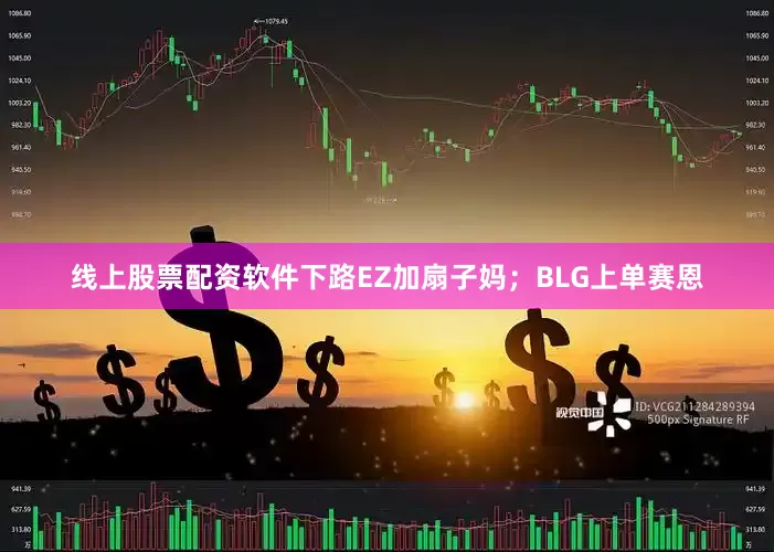 线上股票配资软件下路EZ加扇子妈；BLG上单赛恩