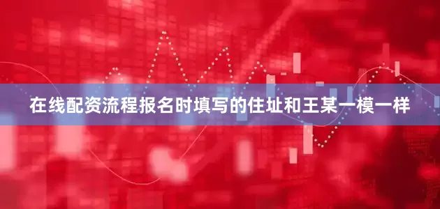 在线配资流程报名时填写的住址和王某一模一样