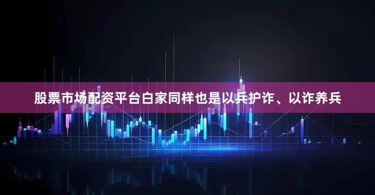 股票市场配资平台白家同样也是以兵护诈、以诈养兵