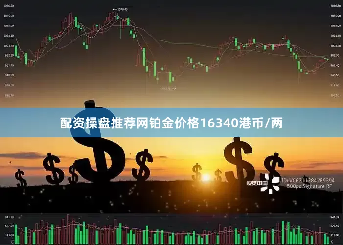 配资操盘推荐网铂金价格16340港币/两