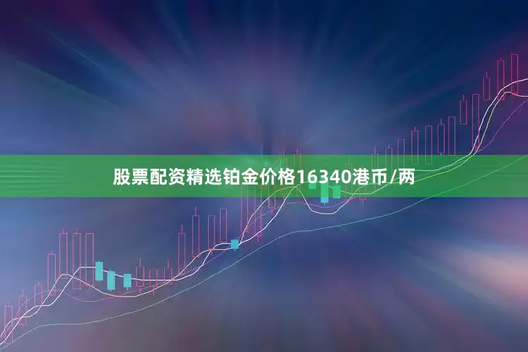 股票配资精选铂金价格16340港币/两