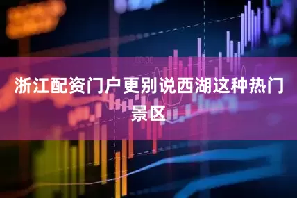 浙江配资门户更别说西湖这种热门景区