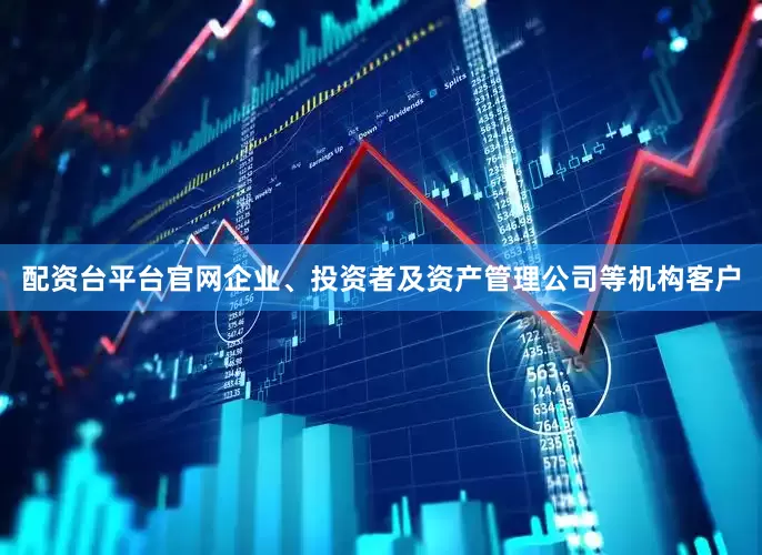 配资台平台官网企业、投资者及资产管理公司等机构客户