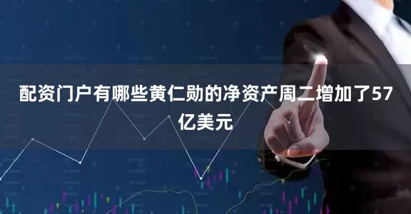 配资门户有哪些黄仁勋的净资产周二增加了57亿美元