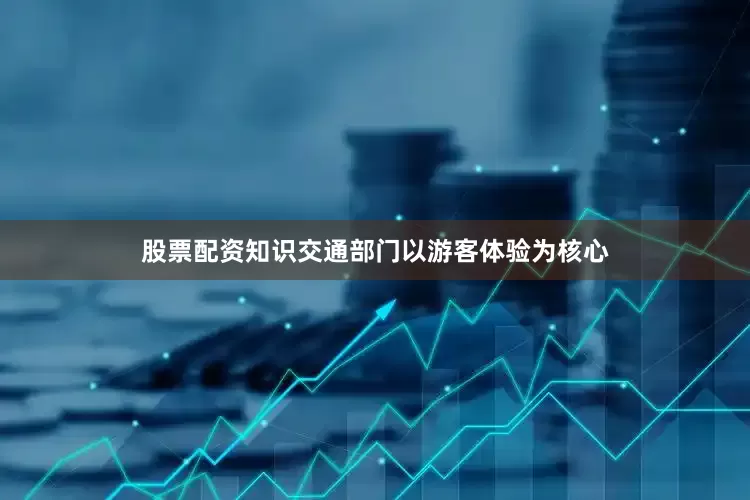 股票配资知识交通部门以游客体验为核心