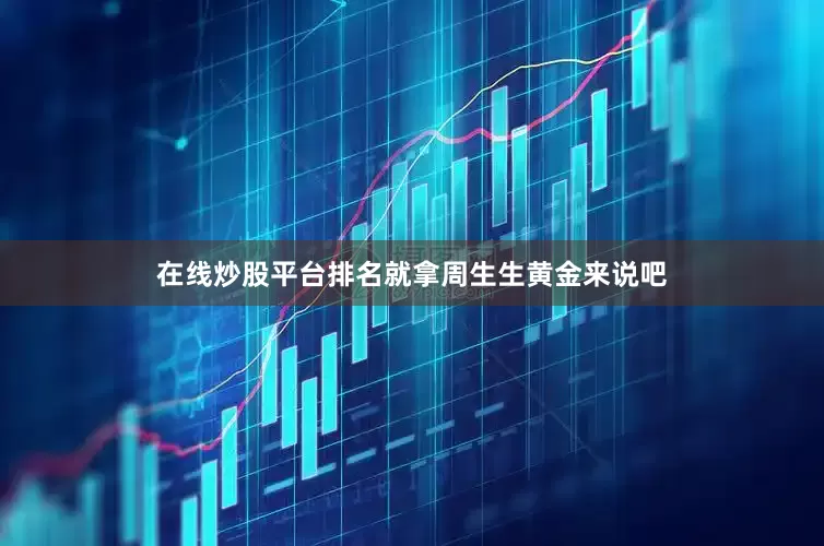 在线炒股平台排名就拿周生生黄金来说吧