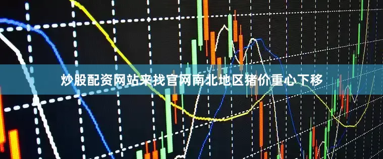 炒股配资网站来找官网南北地区猪价重心下移