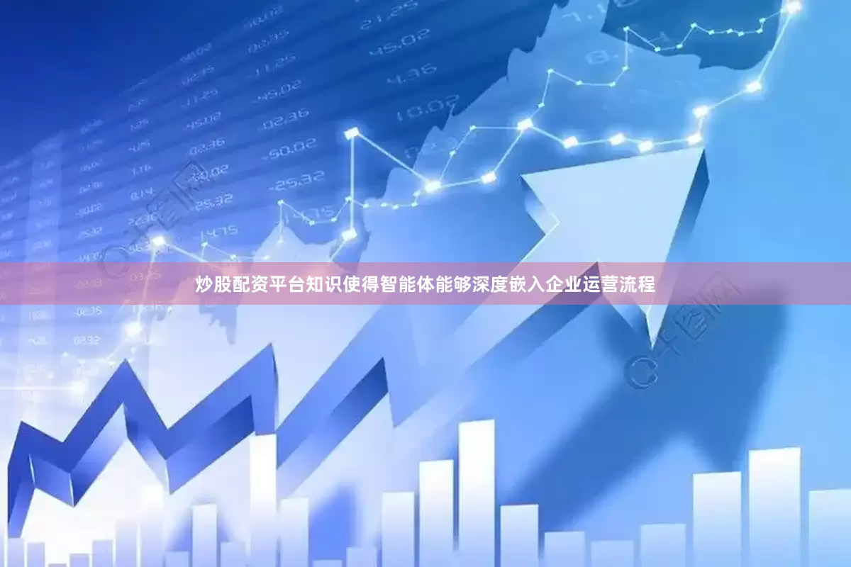 炒股配资平台知识使得智能体能够深度嵌入企业运营流程