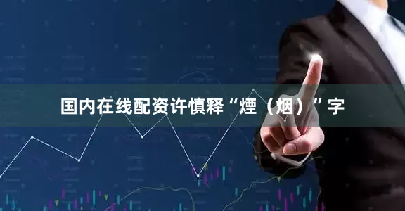 国内在线配资许慎释“煙（烟）”字