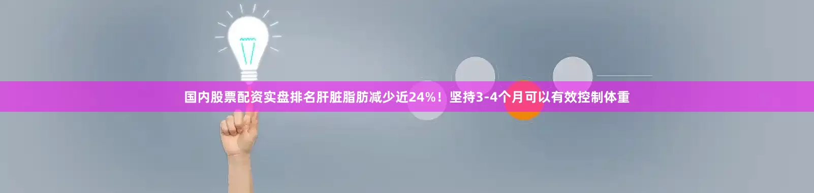 国内股票配资实盘排名肝脏脂肪减少近24%！坚持3-4个月可以有效控制体重