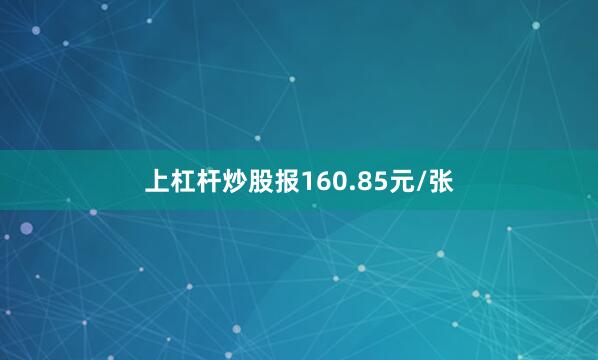 上杠杆炒股报160.85元/张