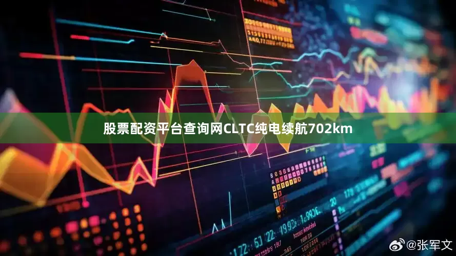 股票配资平台查询网CLTC纯电续航702km