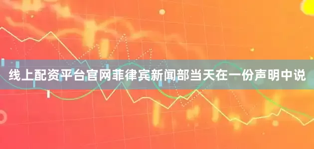 线上配资平台官网菲律宾新闻部当天在一份声明中说
