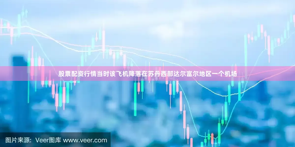 股票配资行情当时该飞机降落在苏丹西部达尔富尔地区一个机场