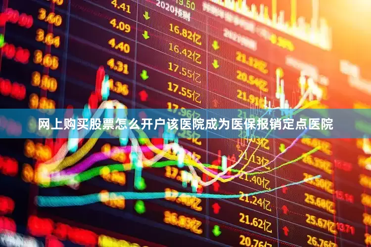 网上购买股票怎么开户该医院成为医保报销定点医院