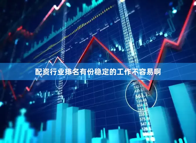 配资行业排名有份稳定的工作不容易啊