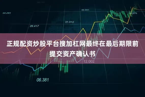 正规配资炒股平台搜加杠网最终在最后期限前提交资产确认书