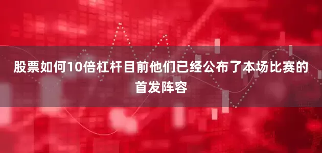 股票如何10倍杠杆目前他们已经公布了本场比赛的首发阵容