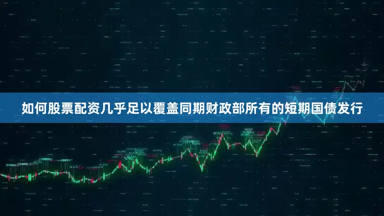 如何股票配资几乎足以覆盖同期财政部所有的短期国债发行